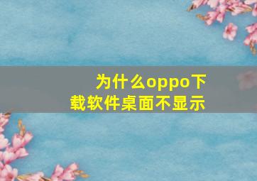 为什么oppo下载软件桌面不显示