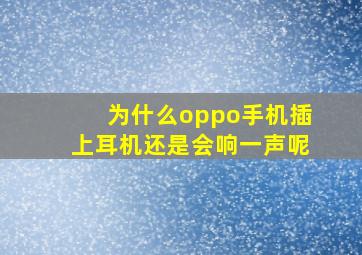 为什么oppo手机插上耳机还是会响一声呢