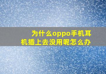 为什么oppo手机耳机插上去没用呢怎么办