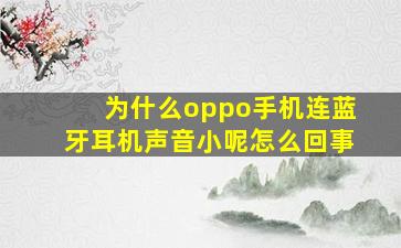 为什么oppo手机连蓝牙耳机声音小呢怎么回事