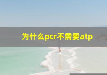 为什么pcr不需要atp