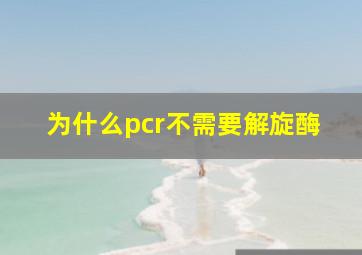 为什么pcr不需要解旋酶