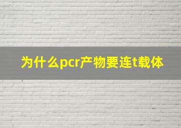 为什么pcr产物要连t载体