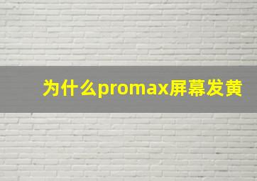 为什么promax屏幕发黄