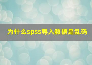 为什么spss导入数据是乱码