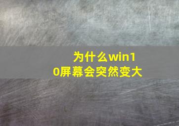 为什么win10屏幕会突然变大