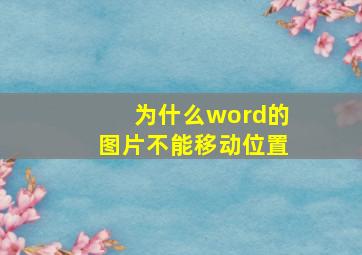 为什么word的图片不能移动位置