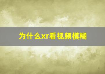 为什么xr看视频模糊