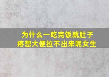 为什么一吃完饭就肚子疼想大便拉不出来呢女生