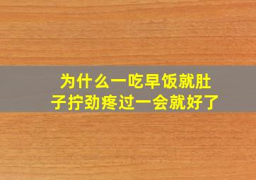 为什么一吃早饭就肚子拧劲疼过一会就好了