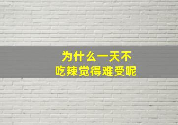 为什么一天不吃辣觉得难受呢