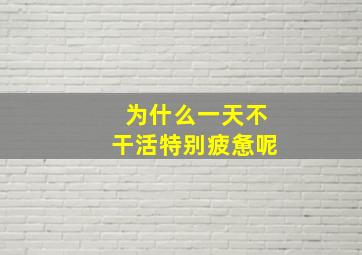 为什么一天不干活特别疲惫呢