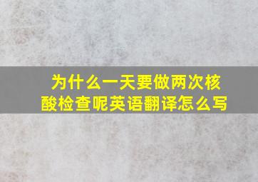 为什么一天要做两次核酸检查呢英语翻译怎么写