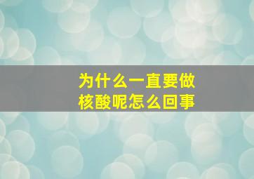 为什么一直要做核酸呢怎么回事