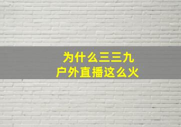 为什么三三九户外直播这么火