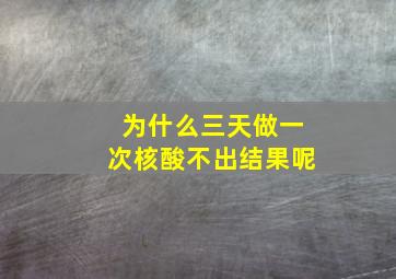 为什么三天做一次核酸不出结果呢