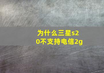 为什么三星s20不支持电信2g