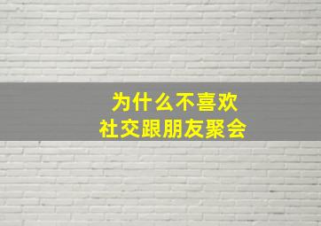 为什么不喜欢社交跟朋友聚会