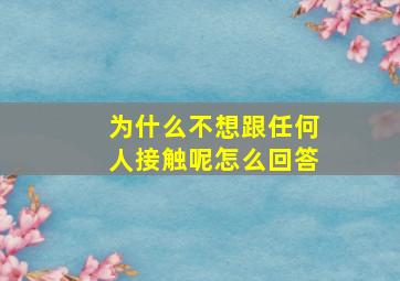 为什么不想跟任何人接触呢怎么回答