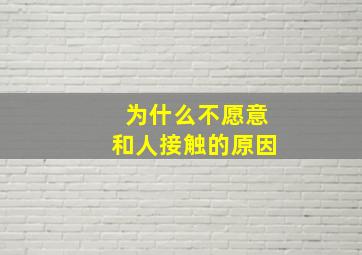 为什么不愿意和人接触的原因