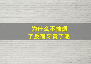 为什么不抽烟了反而牙黄了呢