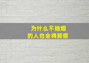 为什么不抽烟的人也会得肺癌