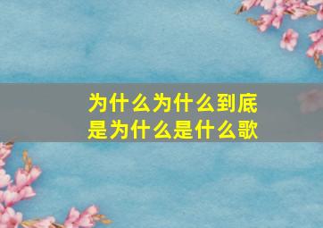 为什么为什么到底是为什么是什么歌