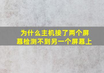 为什么主机接了两个屏幕检测不到另一个屏幕上