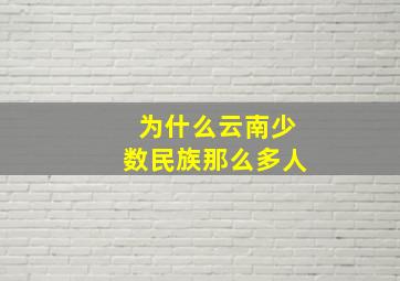 为什么云南少数民族那么多人