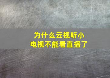 为什么云视听小电视不能看直播了