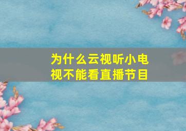 为什么云视听小电视不能看直播节目