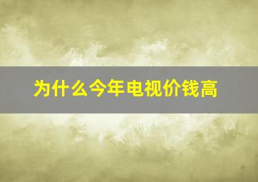 为什么今年电视价钱高