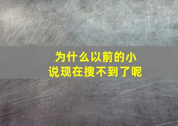 为什么以前的小说现在搜不到了呢