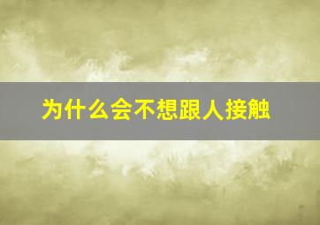 为什么会不想跟人接触