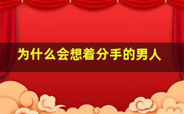 为什么会想着分手的男人