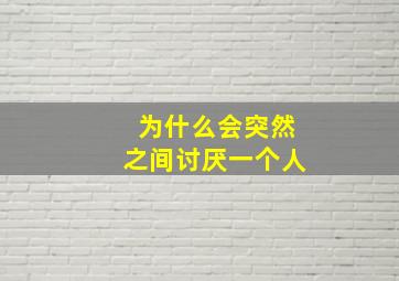 为什么会突然之间讨厌一个人