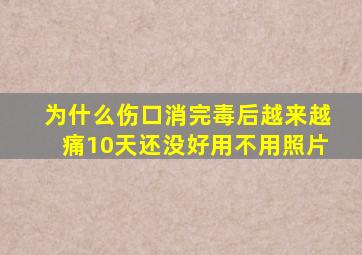 为什么伤口消完毒后越来越痛10天还没好用不用照片