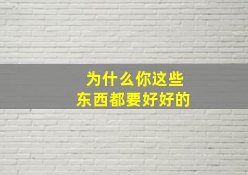 为什么你这些东西都要好好的