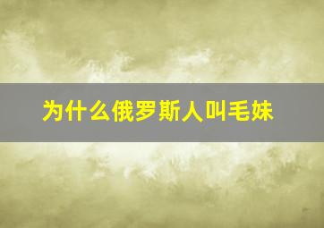 为什么俄罗斯人叫毛妹