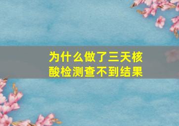 为什么做了三天核酸检测查不到结果