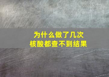 为什么做了几次核酸都查不到结果