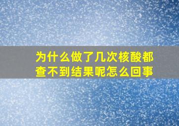 为什么做了几次核酸都查不到结果呢怎么回事