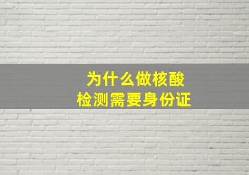 为什么做核酸检测需要身份证