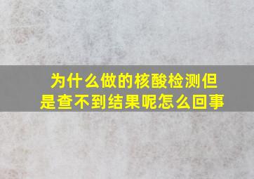 为什么做的核酸检测但是查不到结果呢怎么回事