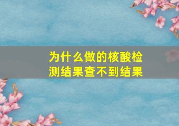 为什么做的核酸检测结果查不到结果