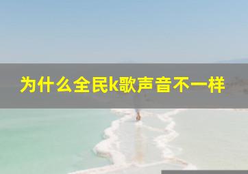 为什么全民k歌声音不一样