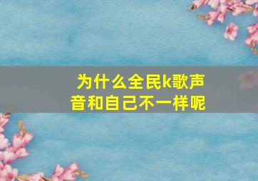 为什么全民k歌声音和自己不一样呢