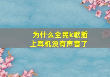 为什么全民k歌插上耳机没有声音了