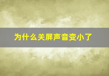 为什么关屏声音变小了