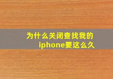 为什么关闭查找我的iphone要这么久